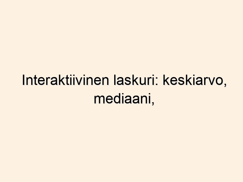 Interaktiivinen laskuri: keskiarvo, mediaani, keskihajonta