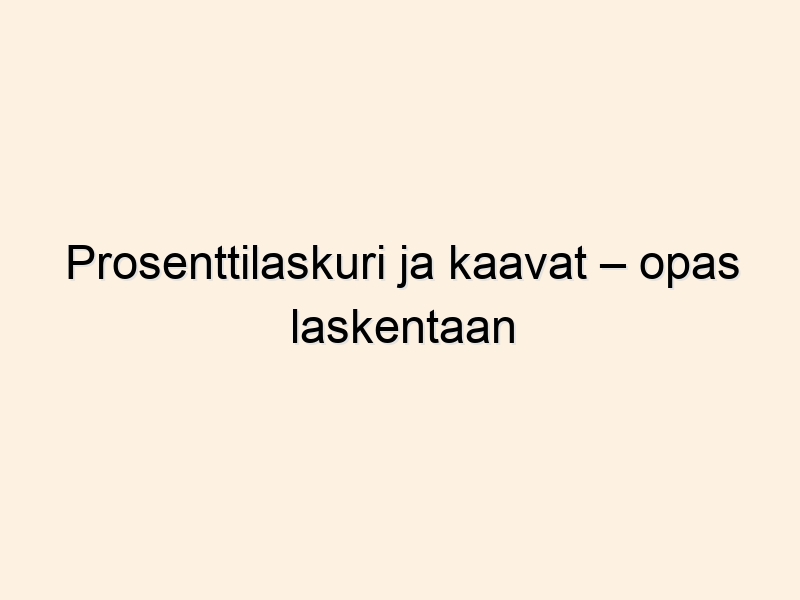 Prosenttilaskuri ja kaavat – opas laskentaan
