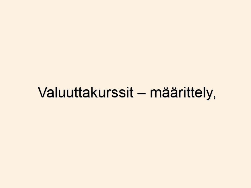 Valuuttakurssit – määrittely, julkaisuaikataulut ja muunnin