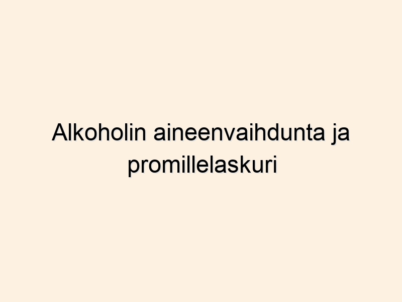 Alkoholin aineenvaihdunta ja promillelaskuri