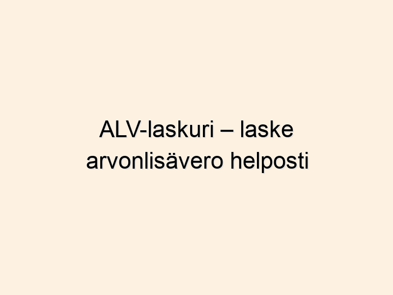 ALV-laskuri – laske arvonlisävero helposti