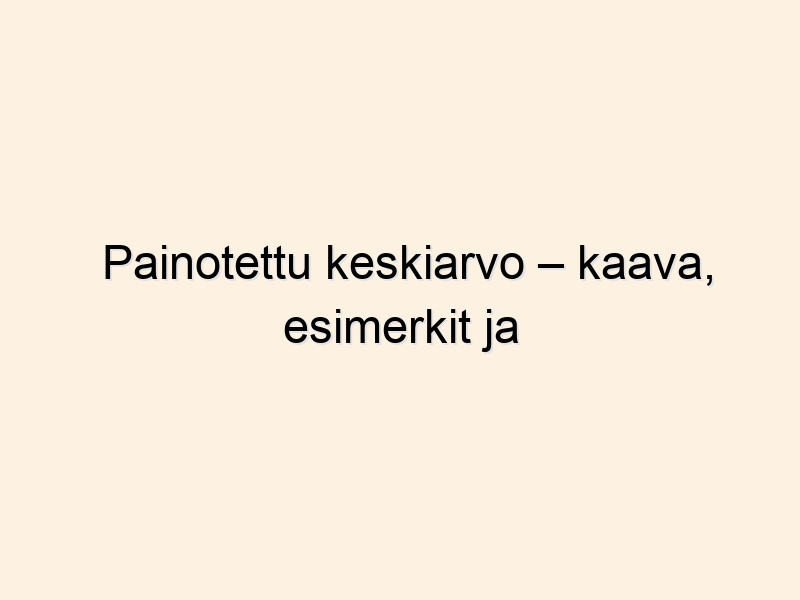Painotettu keskiarvo – kaava, esimerkit ja laskin